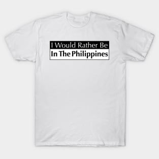 I WOULD RATHER BE IN THE PHILIPPINES T-Shirt